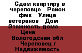 Сдам квартиру в череповце › Район ­ фмк › Улица ­ ветеранов › Дом ­ 3 › Этажность дома ­ 5 › Цена ­ 16 000 - Вологодская обл., Череповец г. Недвижимость » Квартиры аренда   . Вологодская обл.,Череповец г.